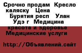 Срочно продам- Кресло-каляску › Цена ­ 10 000 - Бурятия респ., Улан-Удэ г. Медицина, красота и здоровье » Медицинские услуги   